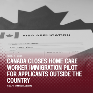 Visa application form with a maple leaf background and headline text announcing Canada’s closure of the Home Care Worker Immigration Pilot for applicants outside the country, published by Adapt Immigration on October 6, 2025.